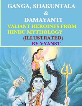 portada Ganga, Shakuntala & Damayanti: Valiant Heroines from Hindu Mythology (Illustrat: Stories for children from Indian Mythology (en Inglés)