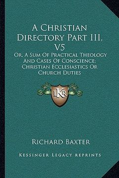 portada a christian directory part iii, v5: or, a sum of practical theology and cases of conscience; christian ecclesiastics or church duties (in English)