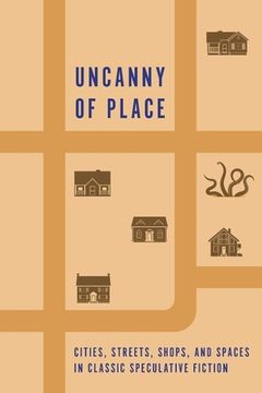 portada Uncanny of Place: Cities, Streets, Shops, and Spaces in Classic Speculative Fiction