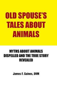 portada Old Spouse's Tales about Animals: Myths about Animals Dispelled and the True Story Revealed (en Inglés)