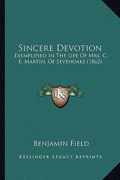 portada sincere devotion: exemplified in the life of mrs. c. e. martin, of sevenoaks (1862) (en Inglés)