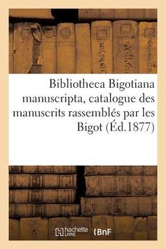 portada Bibliotheca Bigotiana Manuscripta, Catalogue Des Manuscrits Rassemblés Au Xviie Siècle Par Les Bigot: Vente, Juillet 1706 (en Francés)