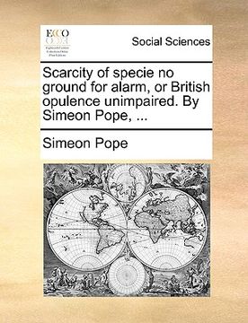 portada scarcity of specie no ground for alarm, or british opulence unimpaired. by simeon pope, ...