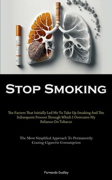 portada Stop Smoking: The Factors That Initially Led Me To Take Up Smoking And The Subsequent Process Through Which I Overcame My Reliance O (en Inglés)