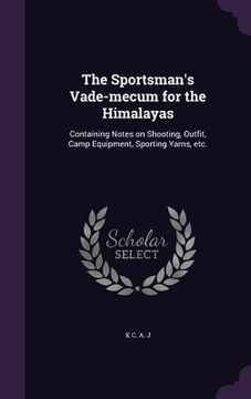 portada The Sportsman's Vade-mecum for the Himalayas: Containing Notes on Shooting, Outfit, Camp Equipment, Sporting Yarns, etc.