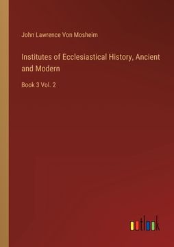 portada Institutes of Ecclesiastical History, Ancient and Modern: Book 3 Vol. 2 (en Inglés)