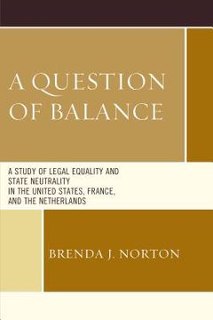 portada A Question of Balance: A Study of Legal Equality and State Neutrality in the United States, France, and the Netherlands (en Inglés)
