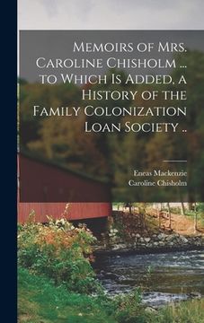 portada Memoirs of Mrs. Caroline Chisholm ... to Which is Added, a History of the Family Colonization Loan Society .. (in English)