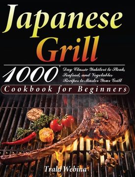 portada Japanese Grill Cookbook for Beginners: 1000-Day Classic Yakitori to Steak, Seafood, and Vegetables Recipes to Master Your Grill (en Inglés)