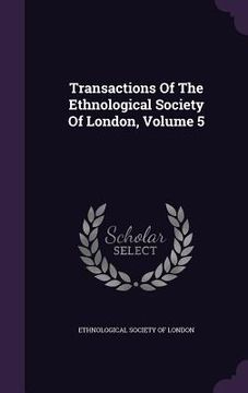 portada Transactions Of The Ethnological Society Of London, Volume 5 (en Inglés)