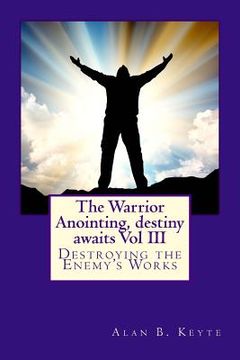 portada The Warrior Anointing, destiny awaits: Destroying the Enemy's Works (in English)