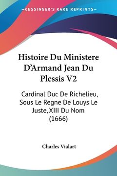 portada Histoire Du Ministere D'Armand Jean Du Plessis V2: Cardinal Duc De Richelieu, Sous Le Regne De Louys Le Juste, XIII Du Nom (1666) (en Francés)