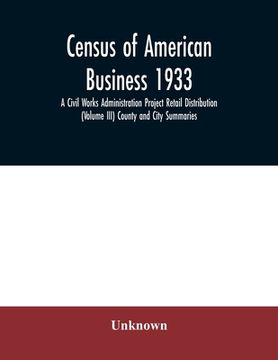 portada Census of American business 1933 A Civil Works Administration Project Retail Distribution (Volume III) County and City Summaries (en Inglés)