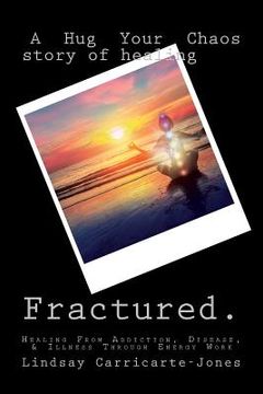 portada Fractured: A Hug Your Chaos Story of Healing: Healing From Addiction, Disease, & Illness Through Energy Work (en Inglés)