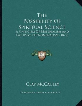 portada the possibility of spiritual science: a criticism of materialism and exclusive phenomenalism (1872) (en Inglés)