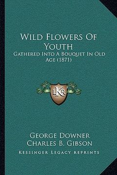 portada wild flowers of youth: gathered into a bouquet in old age (1871) (en Inglés)