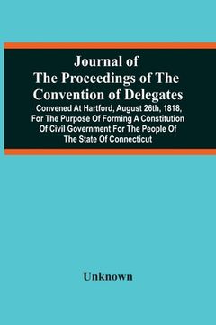 portada Journal Of The Proceedings Of The Convention Of Delegates: Convened At Hartford, August 26Th, 1818, For The Purpose Of Forming A Constitution Of Civil (en Inglés)