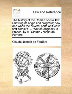 portada the history of the roman or civil law. shewing its origin and progress; how, and when the several parts of it were first compil'd; ... written origina (in English)