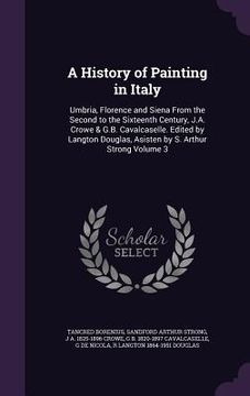 portada A History of Painting in Italy: Umbria, Florence and Siena From the Second to the Sixteenth Century, J.A. Crowe & G.B. Cavalcaselle. Edited by Langton
