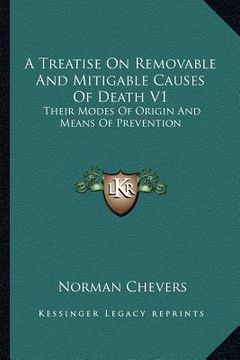 portada a treatise on removable and mitigable causes of death v1: their modes of origin and means of prevention (en Inglés)