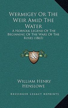 portada wermigey or the weir amid the water: a norfolk legend of the beginning of the wars of the roses (a norfolk legend of the beginning of the wars of the
