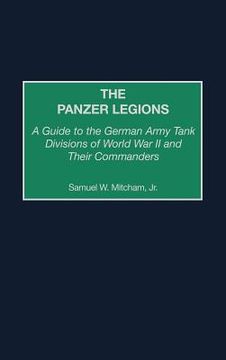 portada the panzer legions: a guide to the german army tank divisions of world war ii and their commanders (en Inglés)