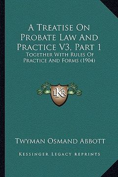 portada a treatise on probate law and practice v3, part 1: together with rules of practice and forms (1904) (en Inglés)