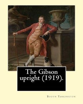 portada The Gibson upright (1919). By: Booth Tarkington, and By: Harry Leon Wilson: Harry Leon Wilson (May 1, 1867 - June 28, 1939) was an American novelist (en Inglés)