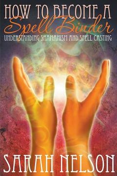portada How to Become a Spell Binder: Understanding Shamanism and Spell Casting (en Inglés)