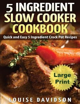 portada 5 Ingredient Slow Cooker Cookbook - Large Print Edition: Quick and Easy 5 Ingredient Crock Pot Recipes (en Inglés)