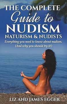 portada The Complete Guide to Nudism, Naturism and Nudists: Everything You Need to Know About Nudism. (And why you should try it)