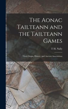 portada The Aonac Tailteann and the Tailteann Games: Their Origin, History, and Ancient Associations (en Inglés)