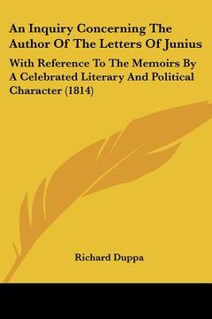 portada an inquiry concerning the author of the letters of junius: with reference to the memoirs by a celebrated literary and political character (1814) (en Inglés)