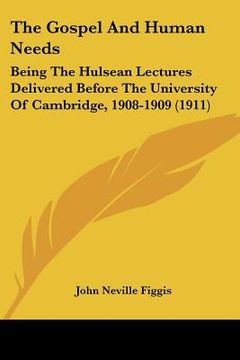 portada the gospel and human needs: being the hulsean lectures delivered before the university of cambridge, 1908-1909 (1911) (in English)
