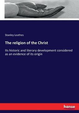 portada The religion of the Christ: Its historic and literary development considered as an evidence of its origin (in English)