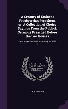 portada A Century of Eminent Presbyterian Preachers, or, A Collection of Choice Sayings From the Publick Sermons Preached Before the two Houses: From November
