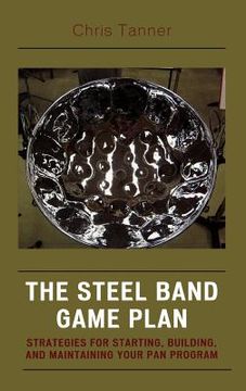 portada the steel band game plan: strategies for starting, building, and maintaining your pan program (in English)