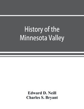 portada History of the Minnesota Valley: including the Explorers and pioneers of Minnesota (en Inglés)