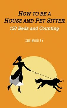 portada How to be a House- and Pet-Sitter: 120 Beds and Counting ... (in English)