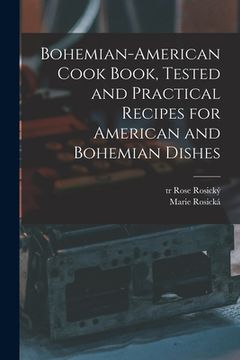 portada Bohemian-American Cook Book, Tested and Practical Recipes for American and Bohemian Dishes (in English)