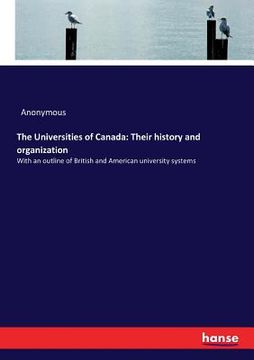 portada The Universities of Canada: Their history and organization: With an outline of British and American university systems