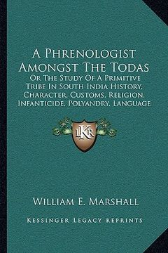 portada a   phrenologist amongst the todas: or the study of a primitive tribe in south india history, character, customs, religion, infanticide, polyandry, la