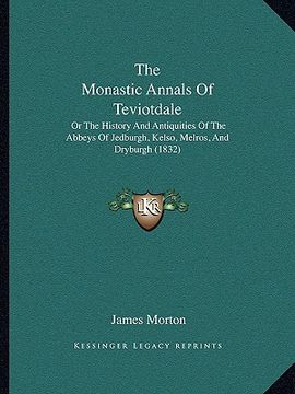 portada the monastic annals of teviotdale: or the history and antiquities of the abbeys of jedburgh, kelso, melros, and dryburgh (1832) (en Inglés)