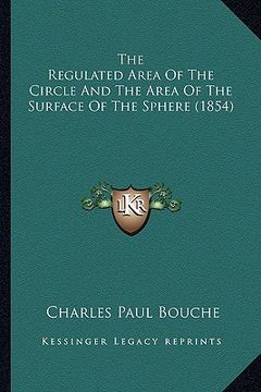 portada the regulated area of the circle and the area of the surface of the sphere (1854) (en Inglés)
