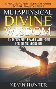 portada Metaphysical Divine Wisdom on Increasing Prayer with Faith for an Abundant Life: A Practical Motivational Guide to Spirituality Series (in English)