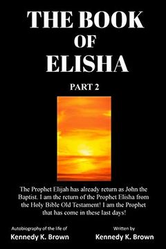 portada The Book of Elisha Part 2: The Prophet Elijah has Already Return as John the Baptist. I am the Return of the Prophet Elisha From the Holy Bible old. The Prophet That has Come in These Last Days! (in English)