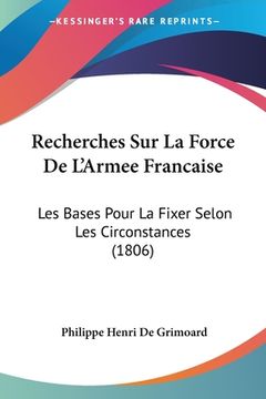 portada Recherches Sur La Force De L'Armee Francaise: Les Bases Pour La Fixer Selon Les Circonstances (1806) (en Francés)