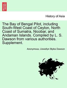 portada the bay of bengal pilot, including south-west coast of ceylon, north coast of sumatra, nicobar, and andaman islands. compiled by l. s. dawson from var (en Inglés)