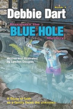 portada Debbie Dart Discovers the Blue Hole Mystery: A Story of Faith as a family faces the unknown (en Inglés)