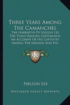 portada three years among the camanches: the narrative of nelson lee, the texan ranger; containing an account of his captivity among the indians and his escap (en Inglés)